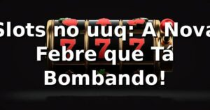Slots no uuq: A Nova Febre que Tá Bombando! 🎰