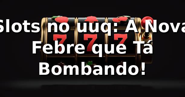 Slots no uuq: A Nova Febre que Tá Bombando! 🎰 1 Slots no uuq: A Nova Febre que Tá Bombando! 🎰